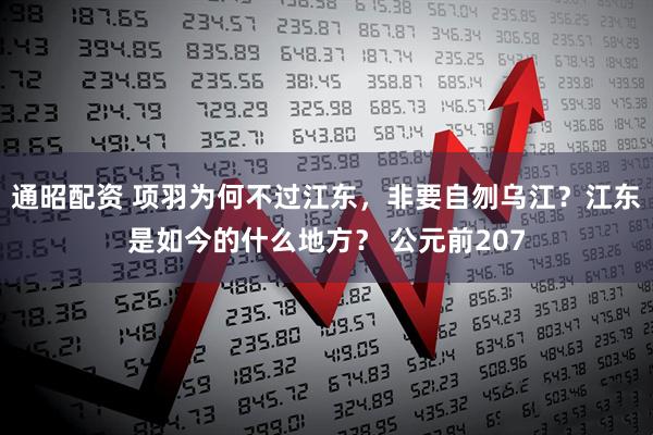 通昭配资 项羽为何不过江东，非要自刎乌江？江东是如今的什么地方？ 公元前207