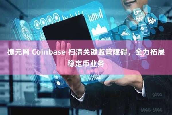 捷元网 Coinbase 扫清关键监管障碍，全力拓展稳定币业务