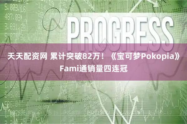 天天配资网 累计突破82万！《宝可梦Pokopia》Fami通销量四连冠